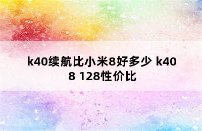 k40续航比小米8好多少 k40 8+128性价比